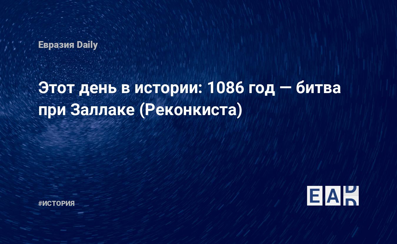 Этот день в истории: 1086 год — битва при Заллаке (Реконкиста) — EADaily,  23 октября 2018 — История