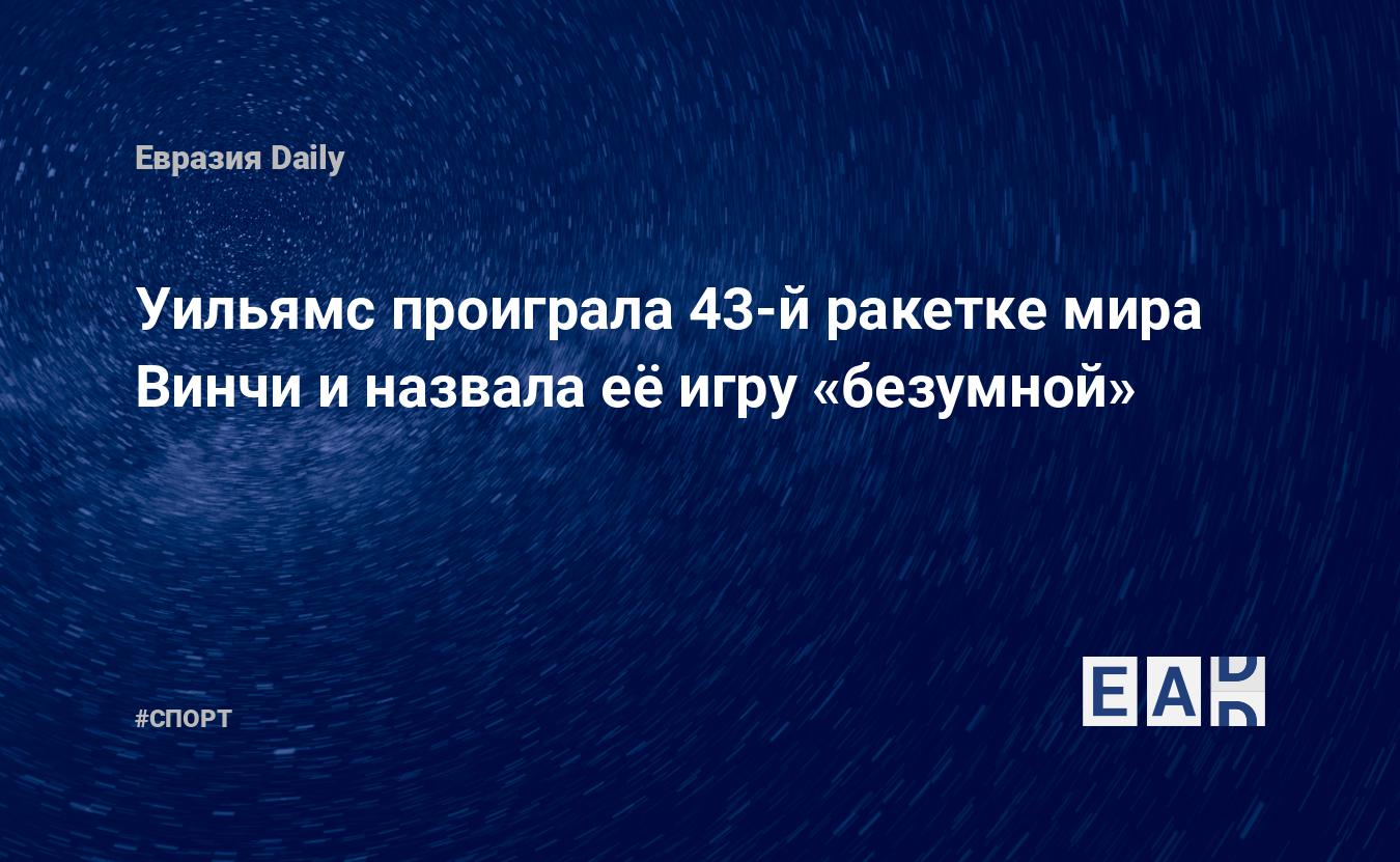 Уильямс проиграла 43-й ракетке мира Винчи и назвала её игру «безумной» —  EADaily, 12 сентября 2015 — Спортивные новости, Новости США