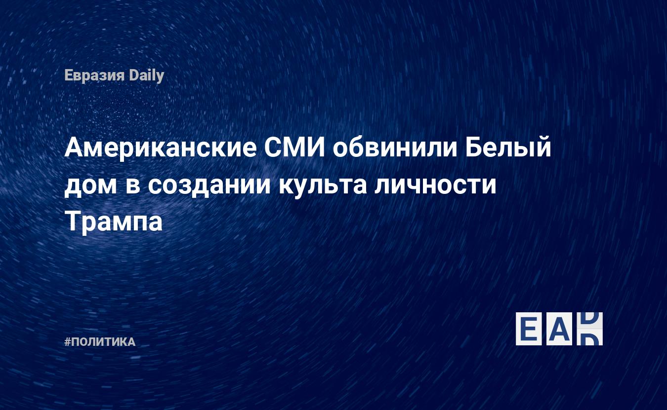 Американские СМИ обвинили Белый дом в создании культа личности Трампа —  EADaily, 31 октября 2019 — Новости политики, Новости США