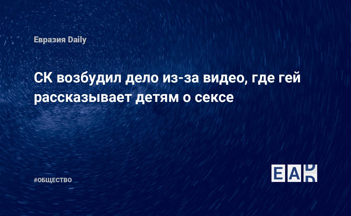 СК возбудил дело из-за видео, где гей рассказывает детям о сексе — EADaily,  2 ноября 2019 — Общество. Новости, Новости России