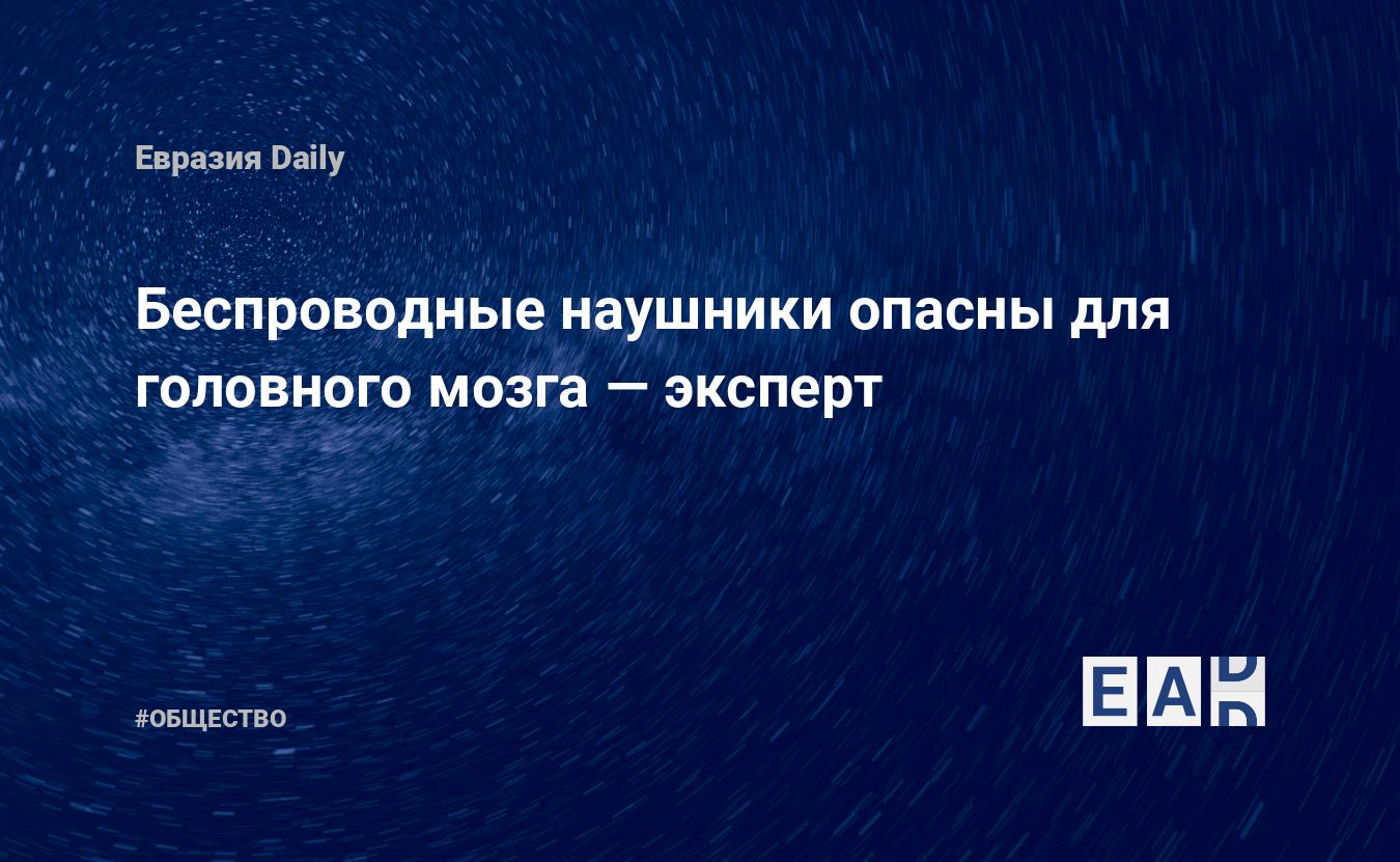 Беспроводные наушники опасны для головного мозга — эксперт — EADaily, 22  августа 2020 — Общество. Новости, Новости России