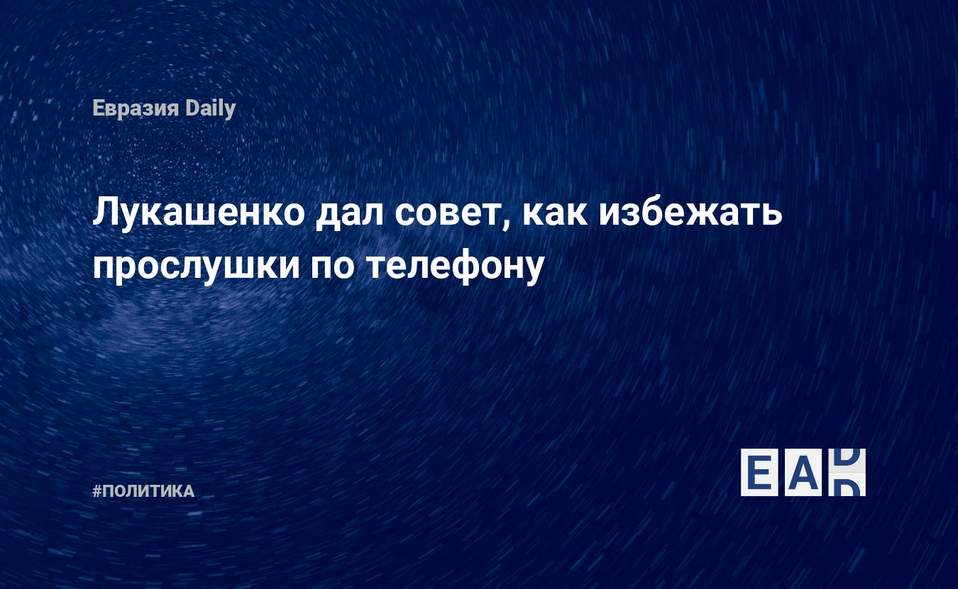 Лукашенко дал совет, как избежать прослушки по телефону — EADaily, 12  февраля 2021 — Новости политики, Новости Белоруссии