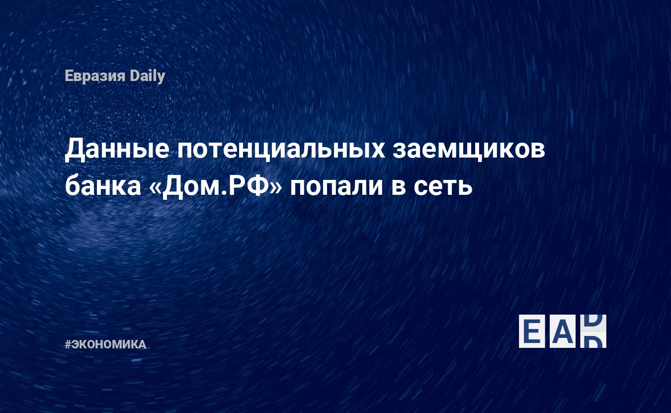 Данные потенциальных заемщиков банка «Дом.РФ» попали в сеть — EADaily, 5  апреля 2021 — Новости экономики, Новости России