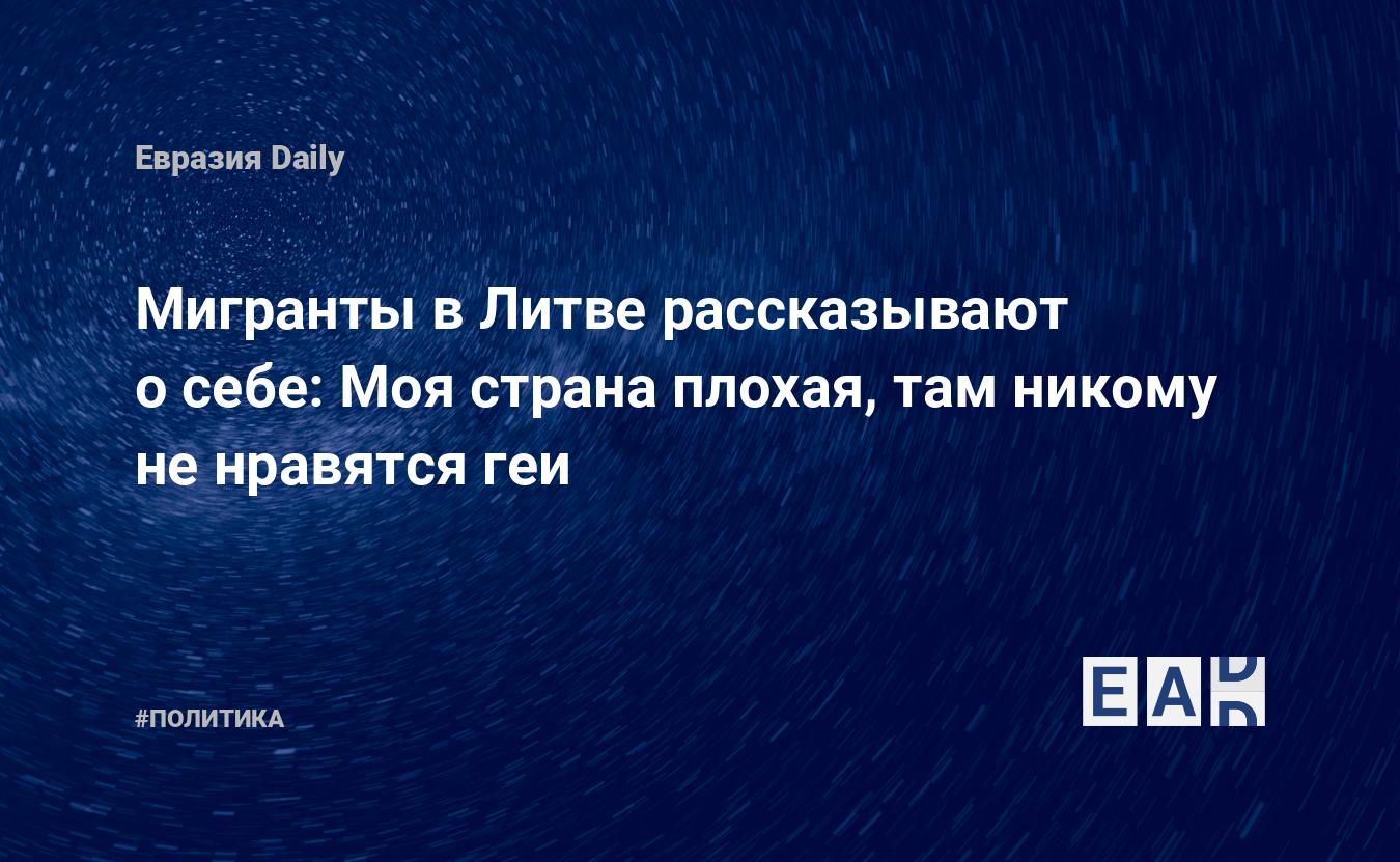 Мигранты в Литве рассказывают о себе: Моя страна плохая, там никому не  нравятся геи — EADaily — Литва. Мигранты. ЛГБТ. Новости Литвы. Литва  сегодня 26.07.2021