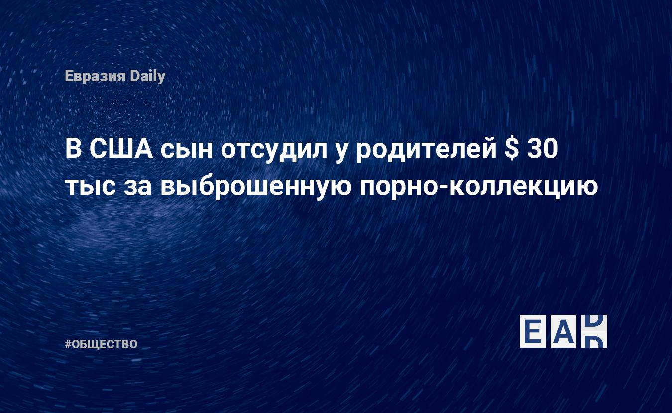 В США сын отсудил у родителей $ 30 тыс за выброшенную порно-коллекцию.  Новости сегодня. Новости США — EADaily — США. США новости. США новости  сегодня. Новости США на 28 августа 2021 года