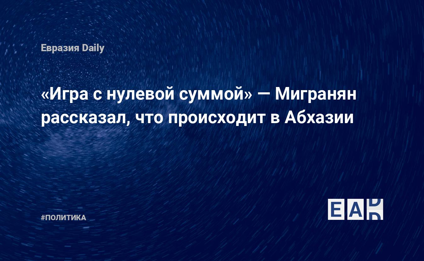 Игра с нулевой суммой» — Мигранян рассказал, что происходит в Абхазии —  EADaily — Абхазия. Новости Абхазии. Абхазия новости. Новости Абхазия.  Абхазия последние новости. Новости Абхазии 10 сентября 2021