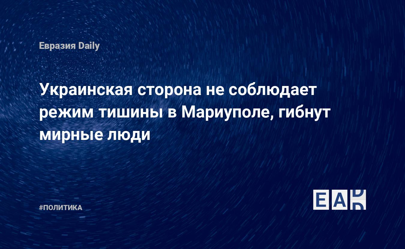 Украинская сторона не соблюдает режим тишины в Мариуполе, гибнут мирные  люди — EADaily — Украина. Мариуполь. Война. Новости. Ситуация в Мариуполе.  Война на Украине. Ситуация на Украине сегодня. Война с Украиной. Ситуация