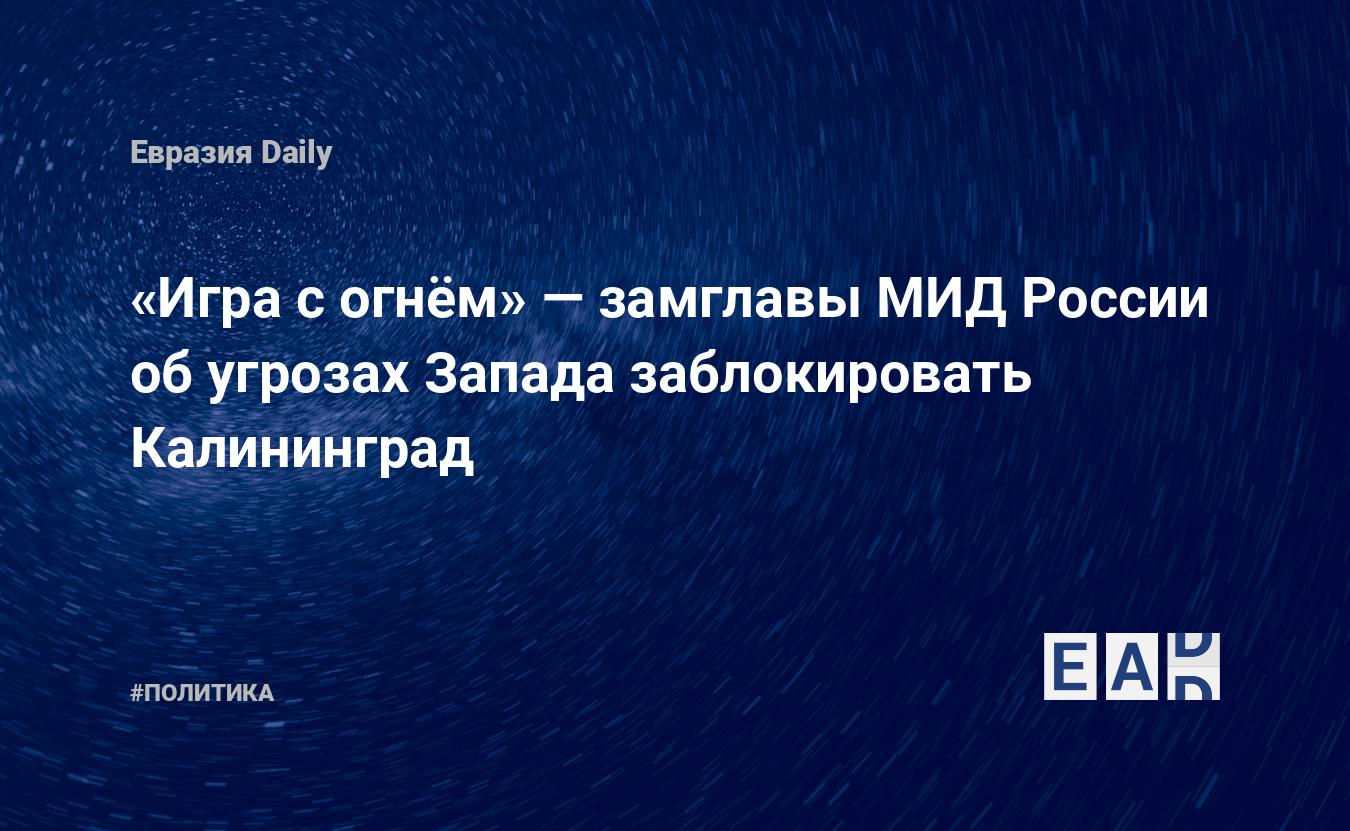 Игра с огнём» — замглавы МИД России об угрозах Запада заблокировать  Калининград — EADaily — Калининград. Новости. 6.04.2022. Россия. Новости  Калининграда. Калининград новости. Новости Калининград. Калининград  сегодня. Калининград последние новости.