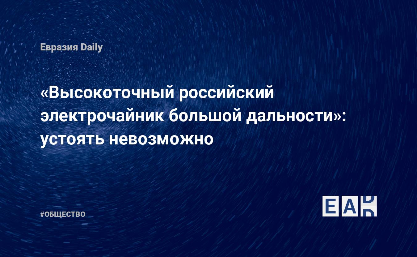 «Высокоточный российский электрочайник большой дальности»: устоять .