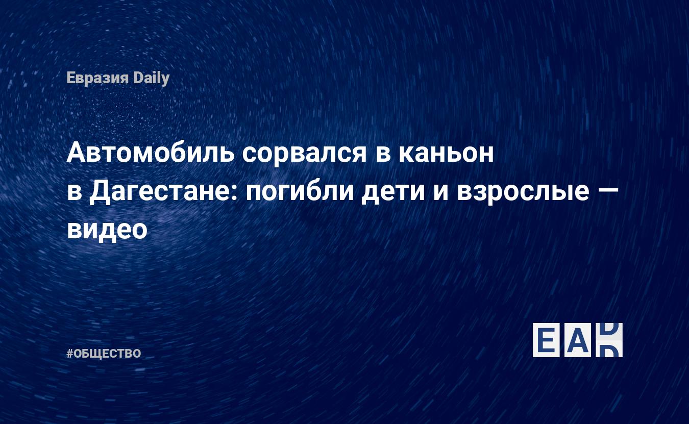 Автомобиль сорвался в каньон в Дагестане: погибли дети и взрослые — видео —  EADaily — Новости Дагестана. Дагестан новости. Новости Дагестан. Дагестан.  Новости. Дагестан сегодня. Дагестан новости сегодня. Дагестан последние  новости. Новости сегодня.