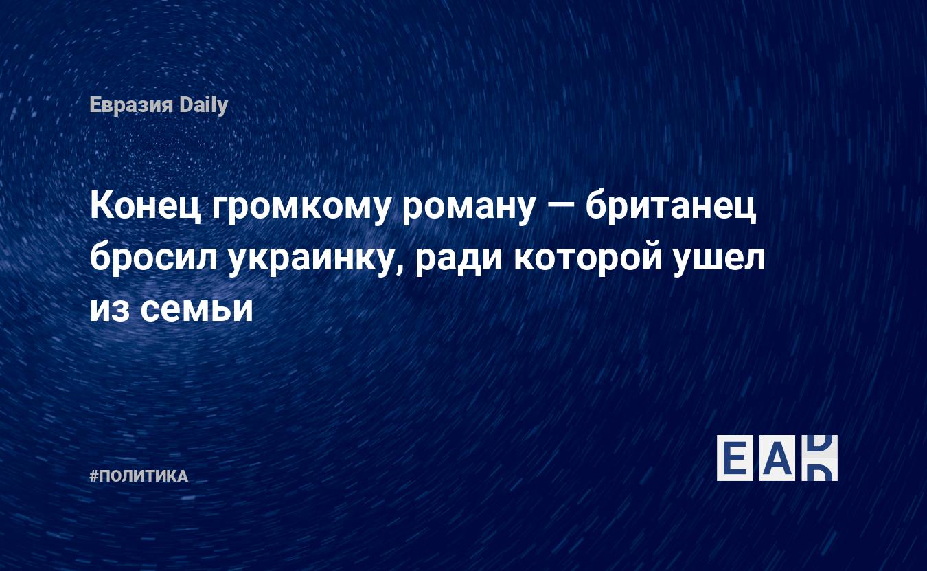 Конец громкому роману — британец бросил украинку, ради которой ушел из  семьи — EADaily — Украинские беженцы в Европе. Беженцы из Украины в Европу.  Европа. Беженцы. Новости. Новости Европы. Новости Европа. Беженцы