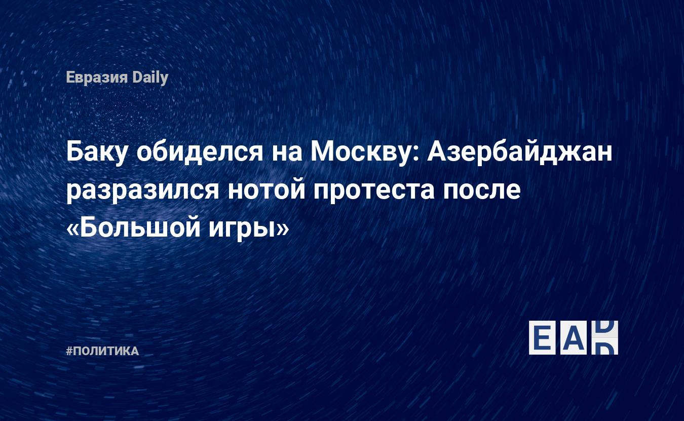 Баку обиделся на Москву: Азербайджан разразился нотой протеста после  «Большой игры» — EADaily — Новости России. Новости Азербайджана. Азербайджан.  Россия. Новости. Азербайджан Россия новости. Россия Азербайджан новости.  Новости Азербайджана России.