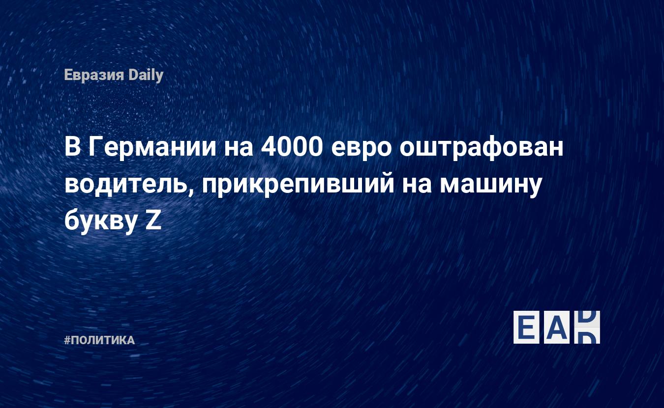 В Германии на 400 евро оштрафован водитель, прикрепивший на машину букву Z  — EADaily — Германия. Новости Германии. Германия новости. Новости Германия.  Новости. Германия сегодня. Германия новости сегодня. Германия последние  новости.