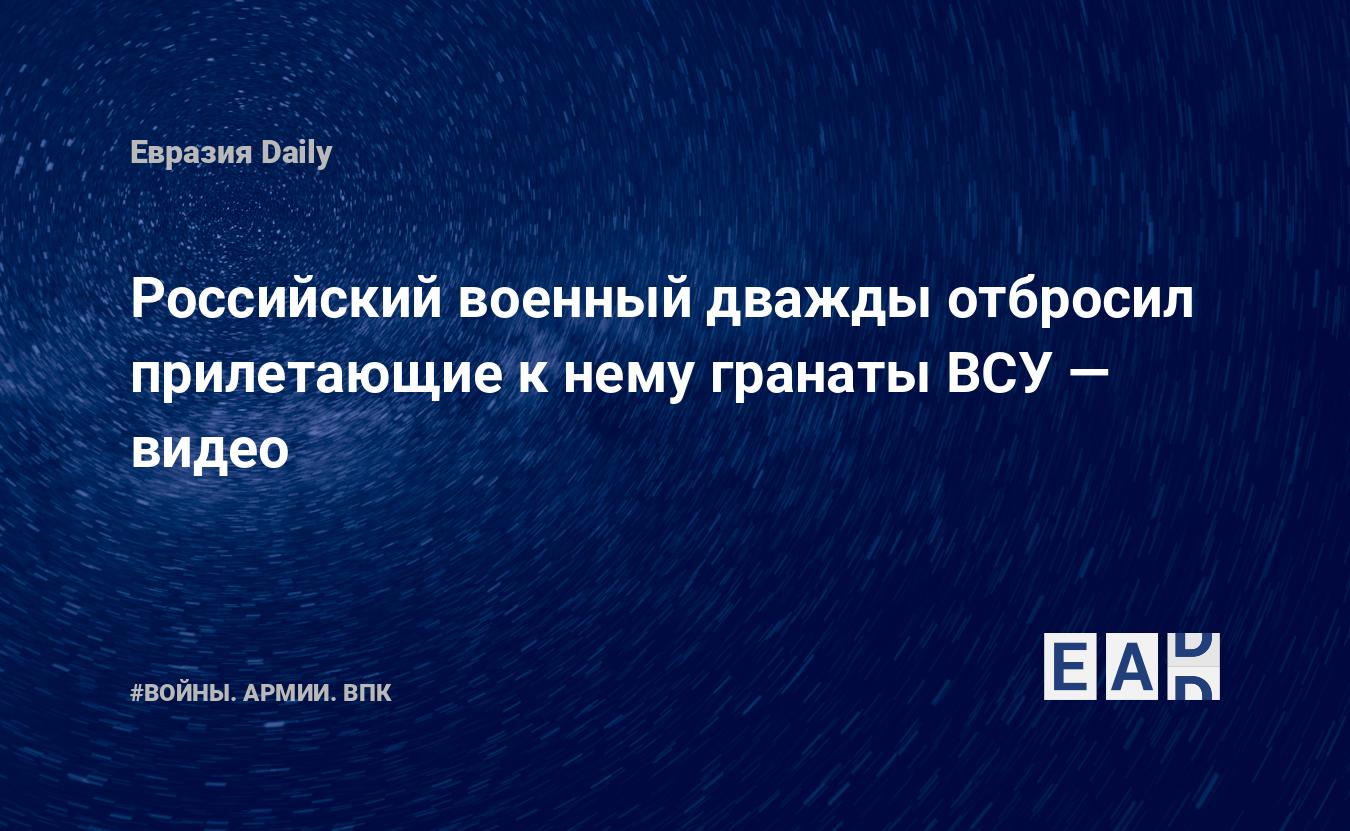 Российский военный дважды отбросил прилетающие к нему гранаты ВСУ — видео: EADaily