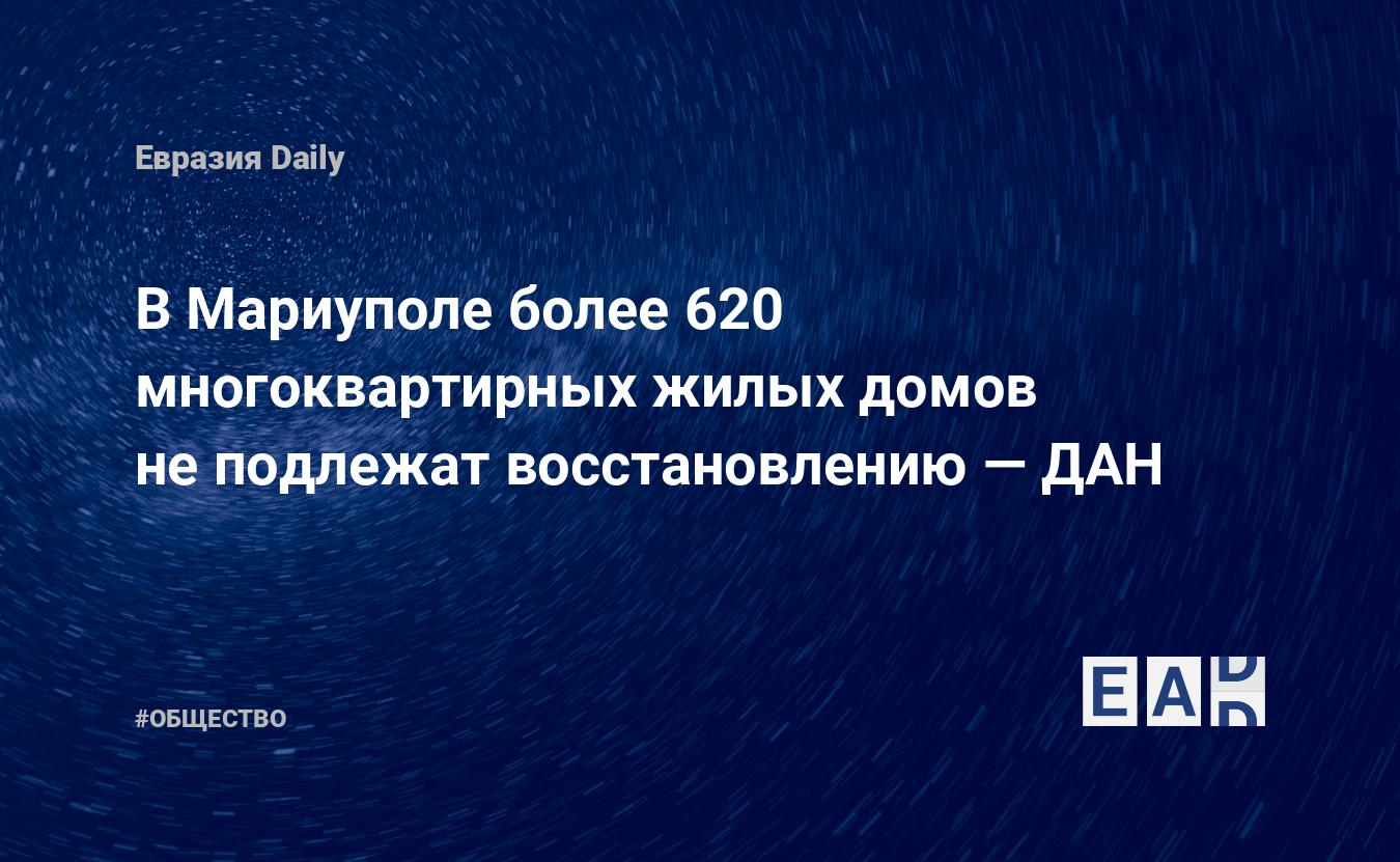 В Мариуполе более 620 многоквартирных жилых домов не подлежат  восстановлению — ДАН — EADaily — Мариуполь новости. Новости Мариуполя.  Новости Мариуполь. Новости сегодня. Мариуполь. Новости. Мариуполь сегодня.  Мариуполь последние новости.