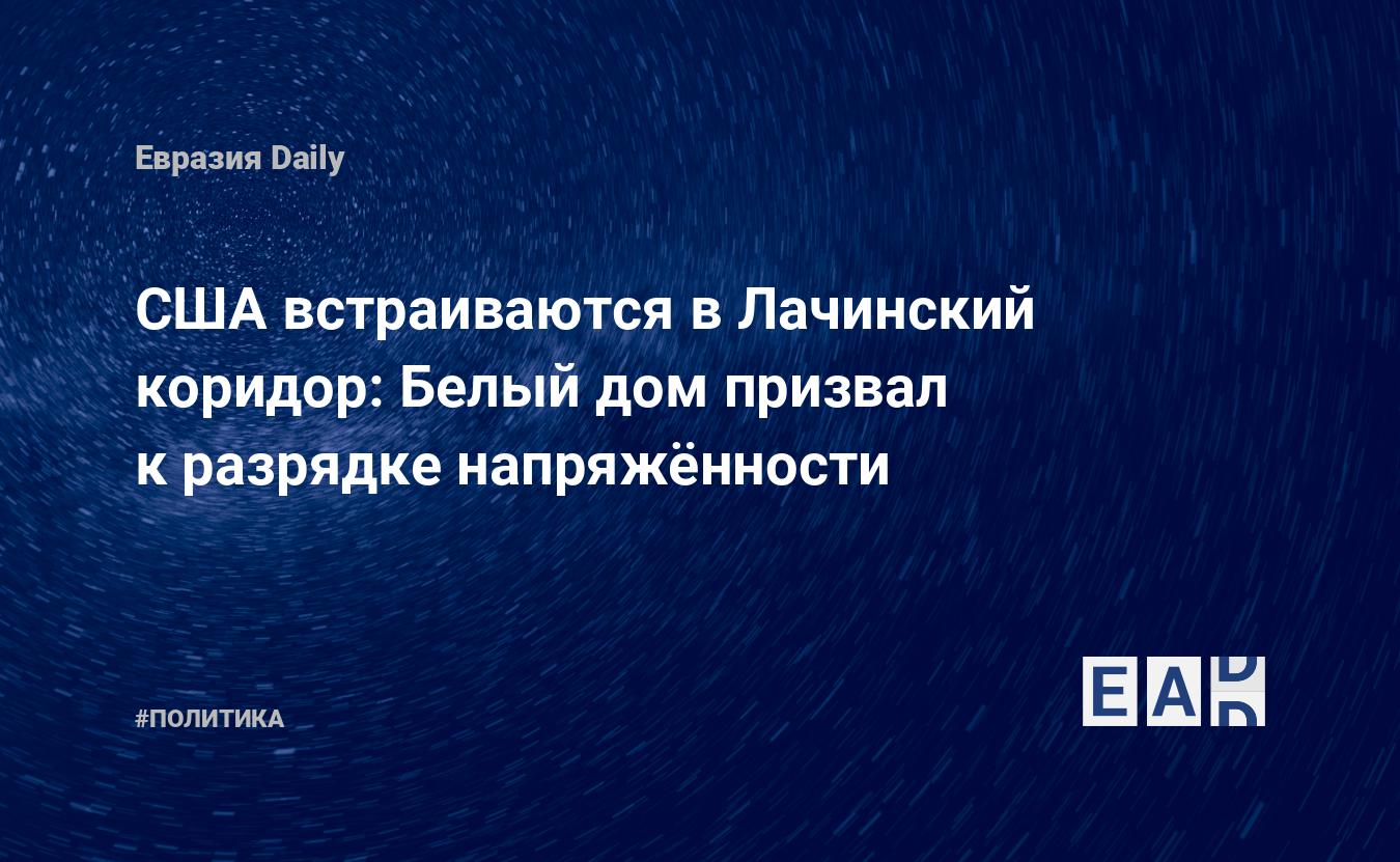 США встраиваются в Лачинский коридор: Белый дом призвал к разрядке  напряжëнности — EADaily — Новости США. США. Новости США на русском языке.  Новости сегодня. США новости. Новости США сегодня. Новости. США новости