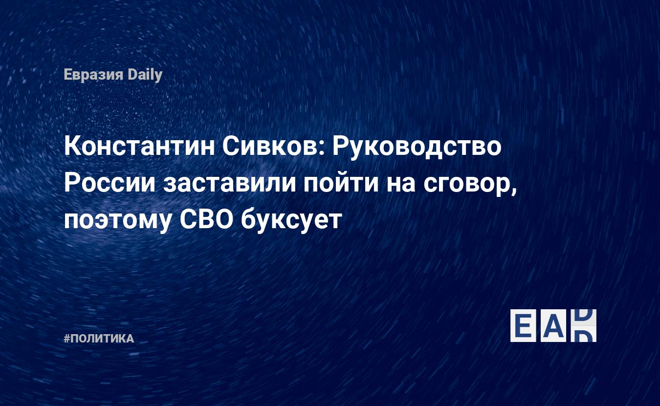 Константин Сивков: Руководство России заставили пойти на сговор, поэтому  СВО буксует — EADaily — Россия. Новости России. Россия новости. Новости РФ.  Новости России сегодня. Свежие новости России. Последние новости России.  Новости.