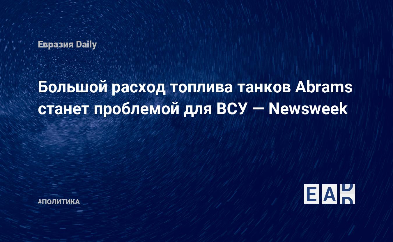 Большой расход топлива танков Abrams станет проблемой для ВСУ — Newsweek —  EADaily — Новости Украины. Новости Украина. Украина новости. Новости США.  Украина сегодня. Украина. США. Новости. Поставки оружия на Украину. Украина