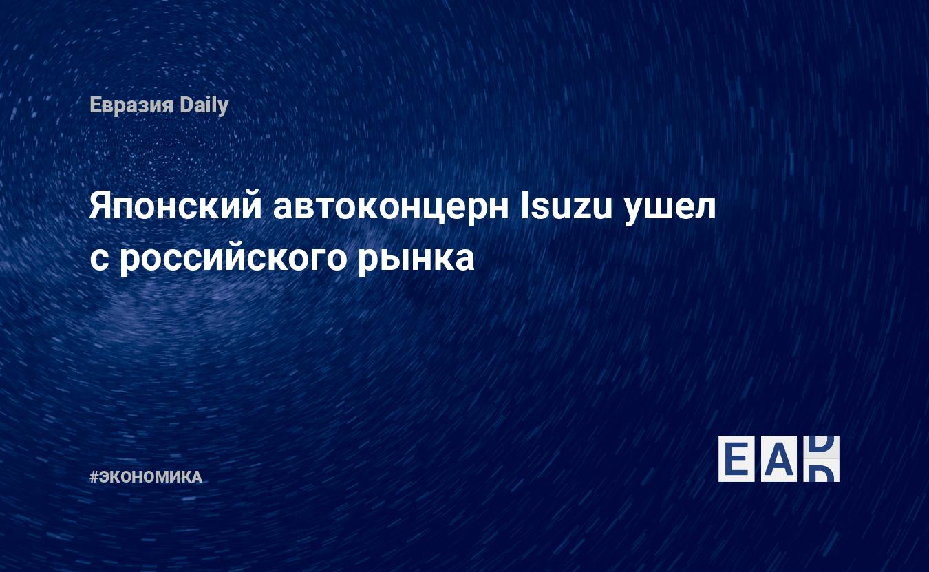 Японский автоконцерн Isuzu ушел с российского рынка — EADaily — Новости  Японии. Новости России. Япония новости. Россия новости. Россия. Японя.  Новости. Япония новости сегодня. Россия сегодня. Новости сегодня. Новости  дня. Последние новости.