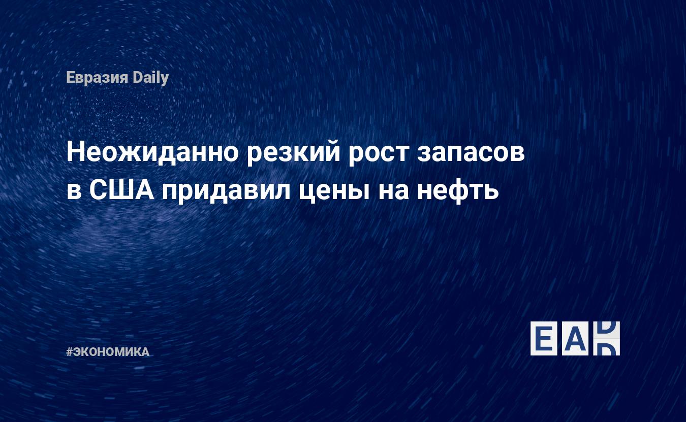 Неожиданно резкий роста запасов в США придавил цены на нефть. Нефть  новости. США новости. Новости. Новости сегодня — EADaily