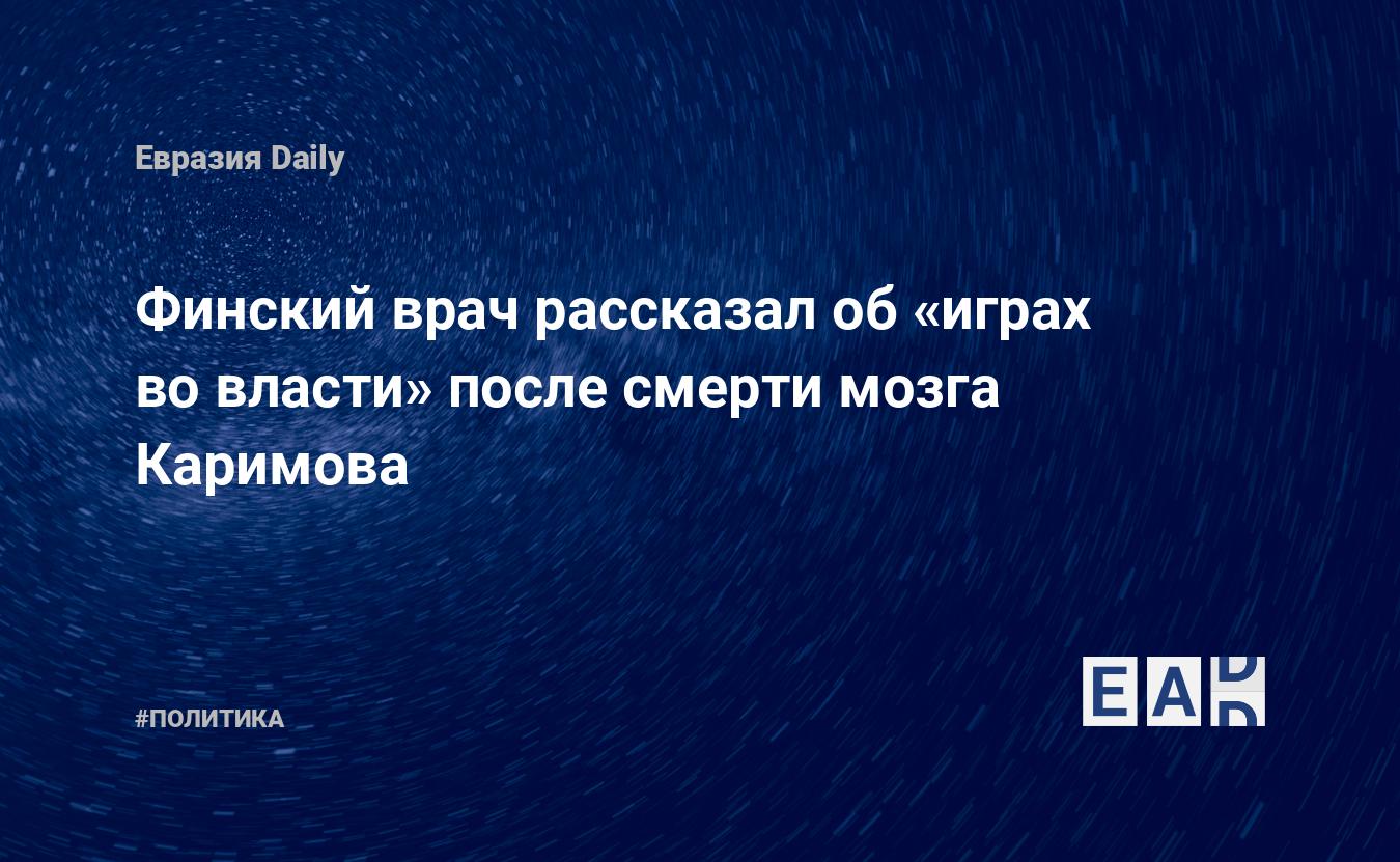 Финский врач рассказал об «играх во власти» после смерти мозга Каримова —  EADaily, 6 сентября 2016 — Новости политики, Новости Азии