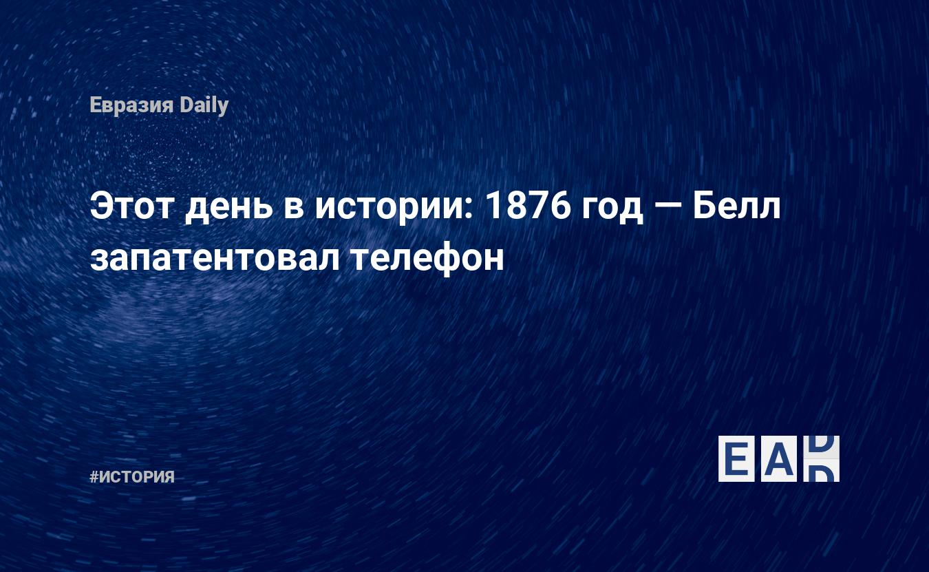 Этот день в истории: 1876 год — Белл запатентовал телефон — EADaily, 7  марта 2017 — История