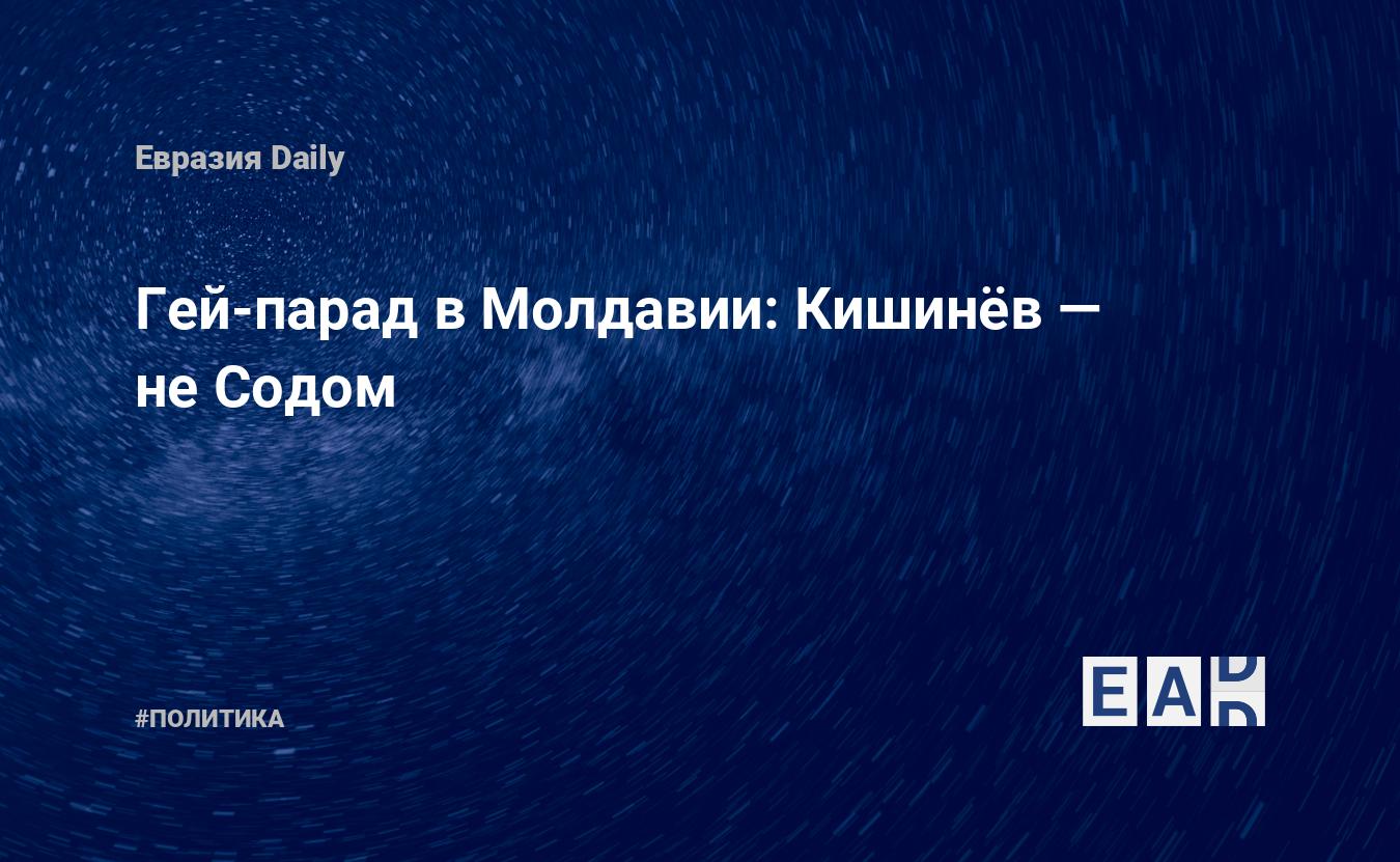 Гей-парад в Молдавии: Кишинёв — не Содом — EADaily, 21 мая 2017 — Новости  политики, Новости Европы