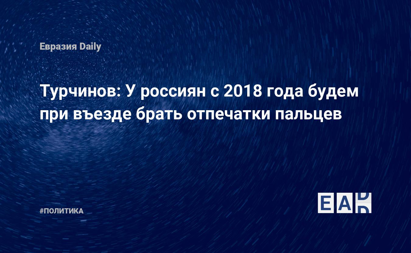 Турчинов: У россиян с 2018 года будем при въезде брать отпечатки пальцев —  EADaily, 10 июля 2017 — Новости политики, Новости России