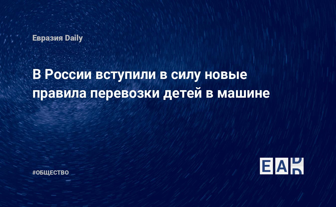 В России вступили в силу новые правила перевозки детей в машине — EADaily,  12 июля 2017 — Общество. Новости, Новости России