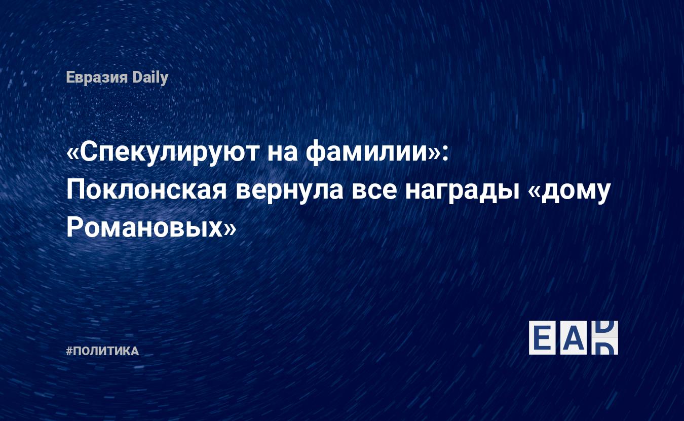 Спекулируют на фамилии»: Поклонская вернула все награды «дому Романовых» —  EADaily, 30 ноября 2017 — Новости политики, Новости России