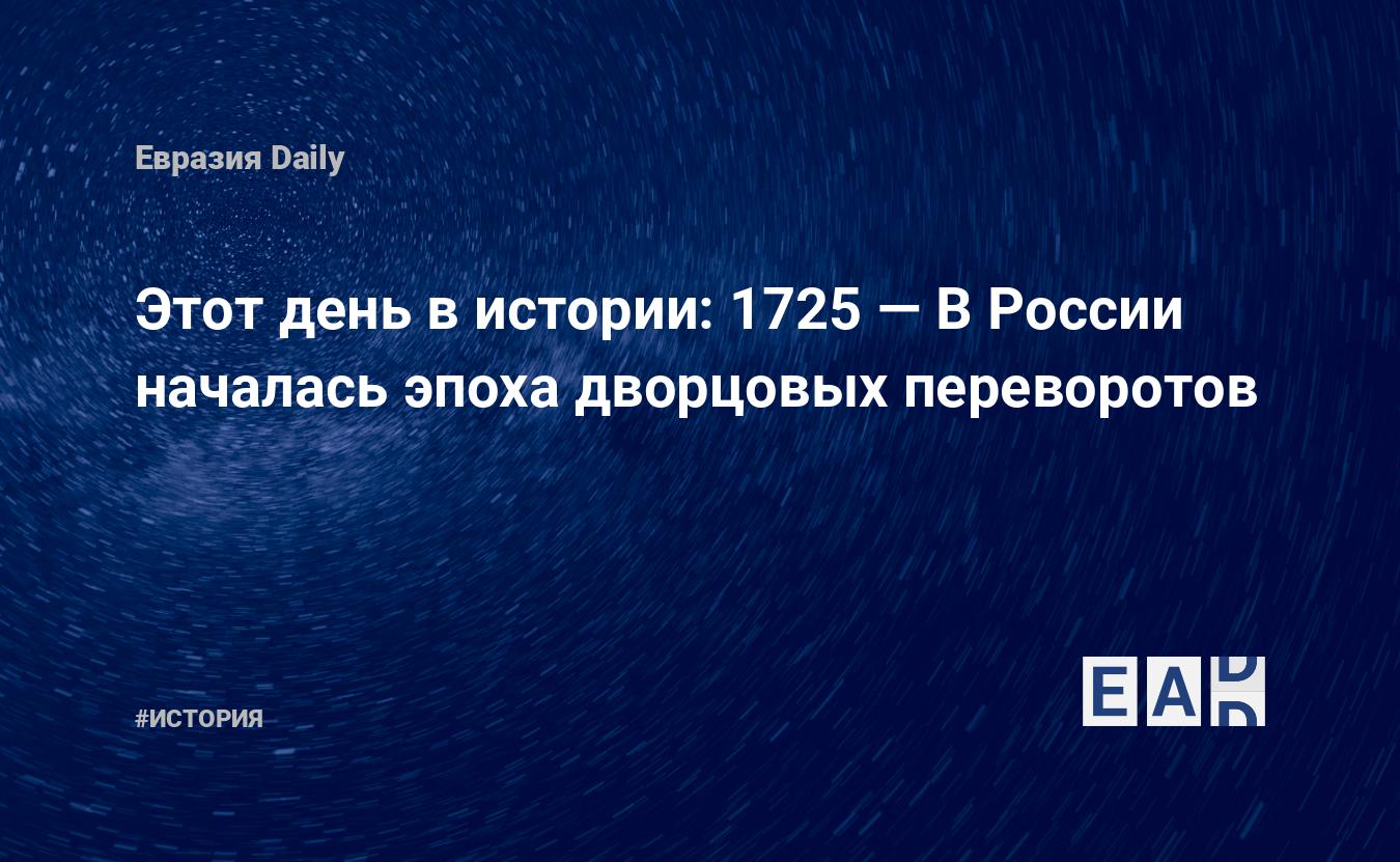 Этот день в истории: 1725 — В России началась эпоха дворцовых переворотов —  EADaily, 28 января 2018 — История