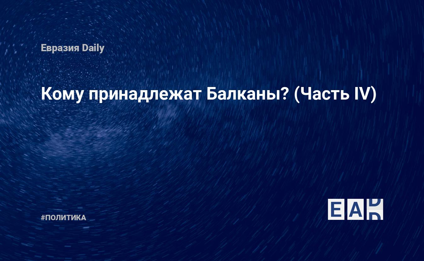 Кому принадлежат Балканы? (Часть IV) — EADaily, 19 марта 2018 — Новости  политики, Новости Европы