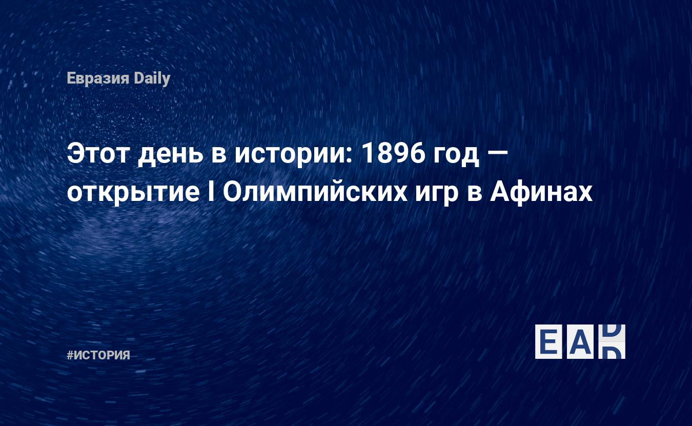 Этот день в истории: 1896 год — открытие I Олимпийских игр в Афинах —  EADaily, 6 апреля 2018 — История